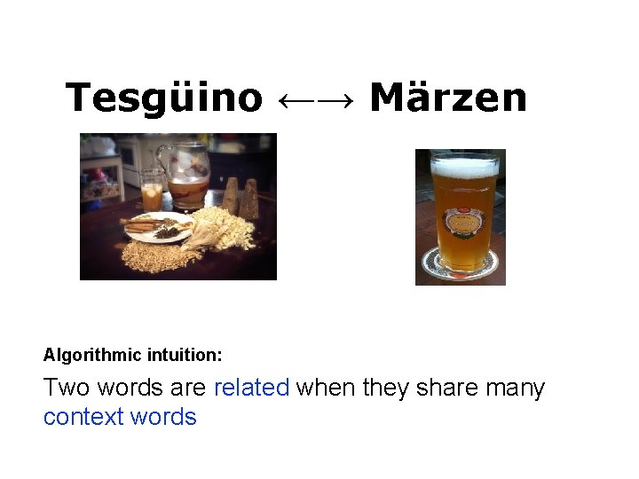 Tesgüino ←→ Märzen Algorithmic intuition: Two words are related when they share many context