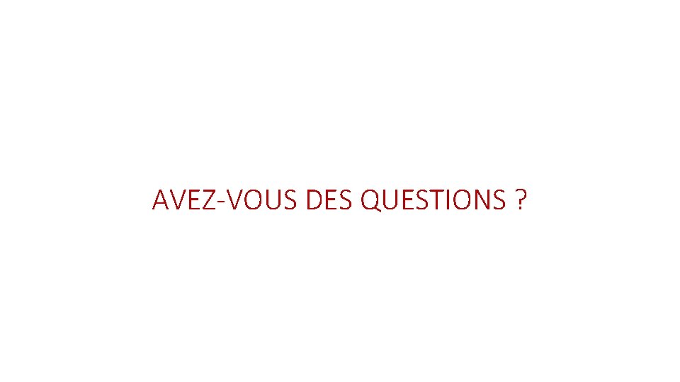 AVEZ-VOUS DES QUESTIONS ? 