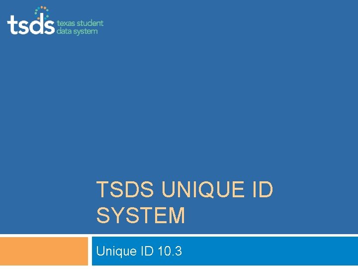 TSDS UNIQUE ID SYSTEM Unique ID 10. 3 