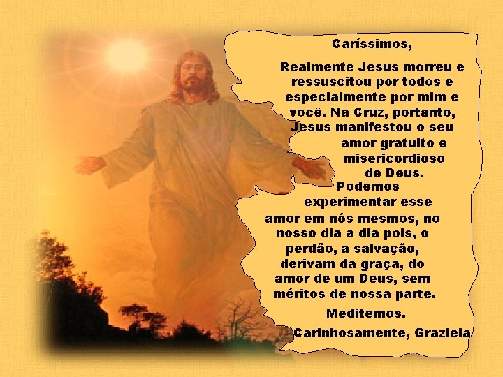 Caríssimos, Realmente Jesus morreu e ressuscitou por todos e especialmente por mim e você.