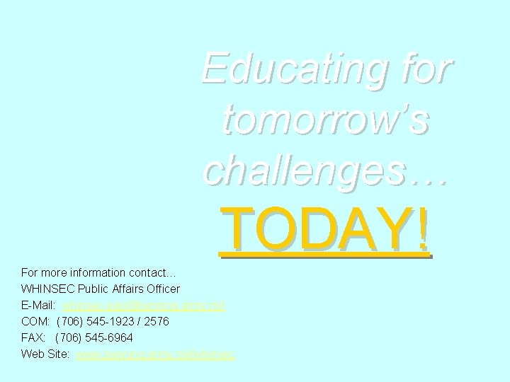 Educating for tomorrow’s challenges… TODAY! For more information contact… WHINSEC Public Affairs Officer E-Mail: