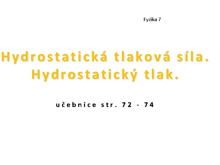 Fyzika 7 Hydrostatická tlaková síla. Hydrostatický tlak. učebnice str. 72 - 74 