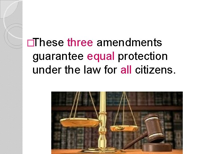 �These three amendments guarantee equal protection under the law for all citizens. 