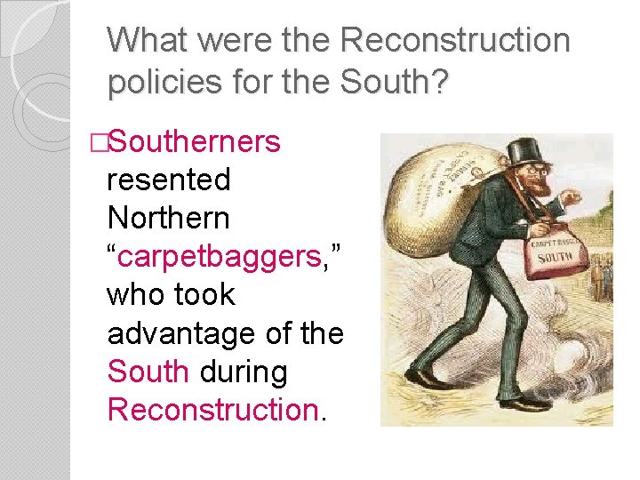 What were the Reconstruction policies for the South? �Southerners resented Northern “carpetbaggers, ” who