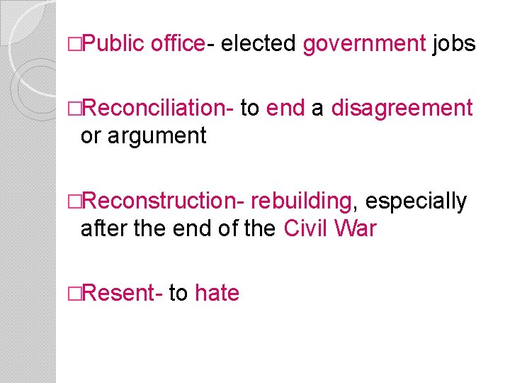 �Public office- elected government jobs �Reconciliation- to end a disagreement or argument �Reconstruction- rebuilding,