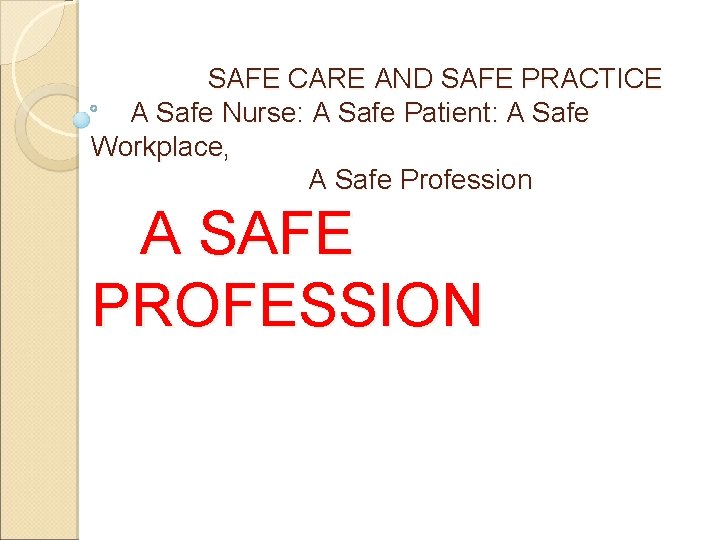 SAFE CARE AND SAFE PRACTICE A Safe Nurse: A Safe Patient: A Safe Workplace,