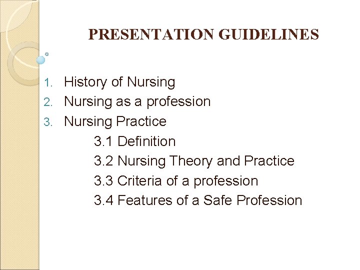PRESENTATION GUIDELINES History of Nursing 2. Nursing as a profession 3. Nursing Practice 3.