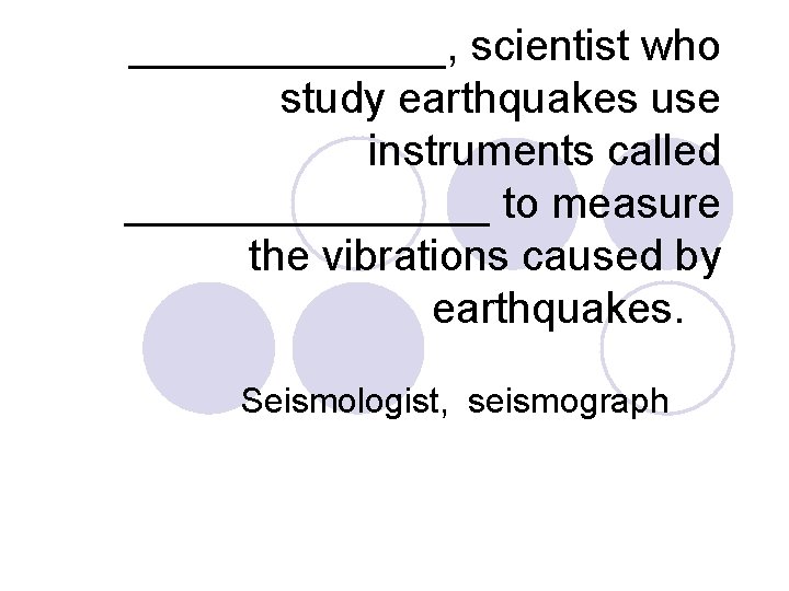 _______, scientist who study earthquakes use instruments called ________ to measure the vibrations caused