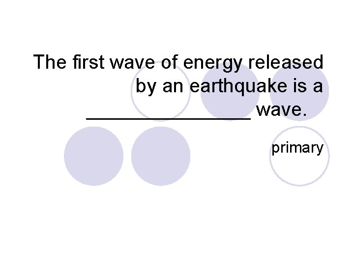 The first wave of energy released by an earthquake is a ________ wave. primary