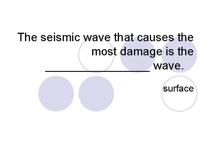 The seismic wave that causes the most damage is the ________ wave. surface 