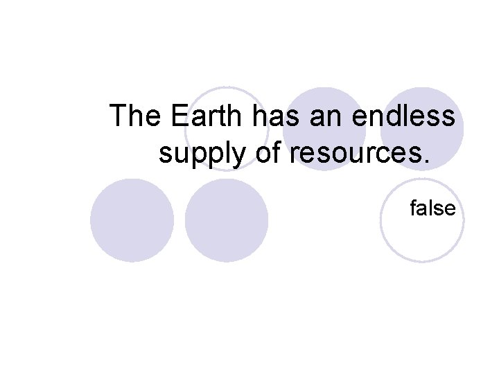 The Earth has an endless supply of resources. false 