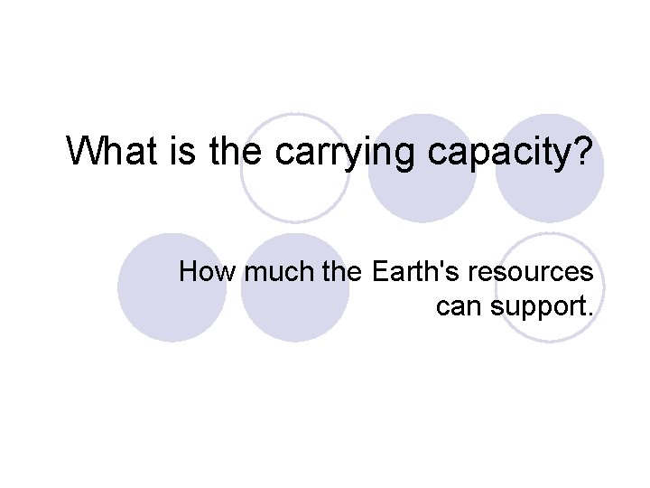 What is the carrying capacity? How much the Earth's resources can support. 