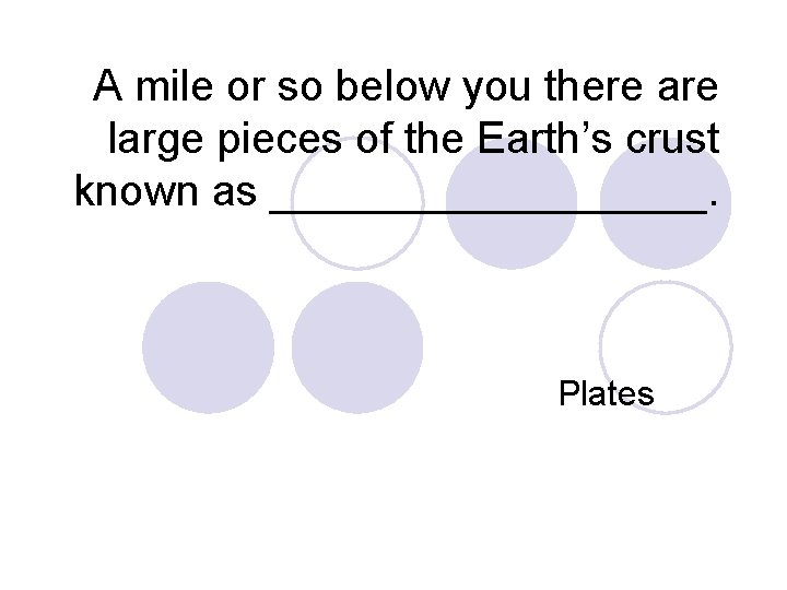 A mile or so below you there are large pieces of the Earth’s crust