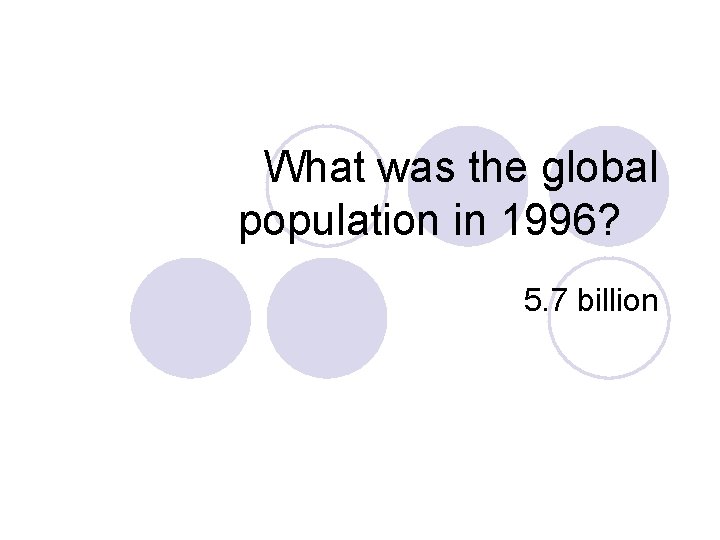 What was the global population in 1996? 5. 7 billion 