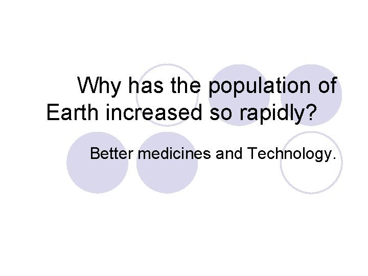 Why has the population of Earth increased so rapidly? Better medicines and Technology. 