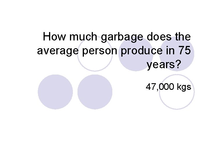 How much garbage does the average person produce in 75 years? 47, 000 kgs