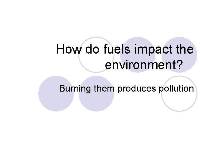 How do fuels impact the environment? Burning them produces pollution 