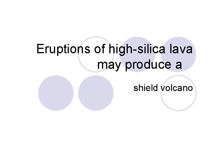 Eruptions of high-silica lava may produce a shield volcano 