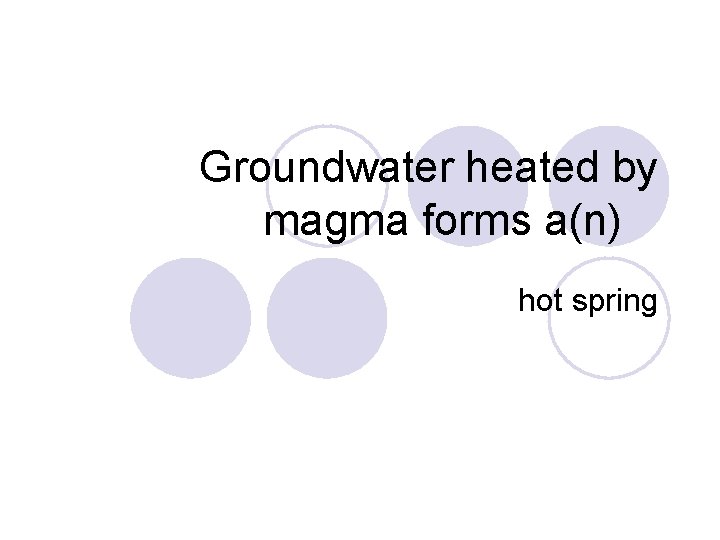 Groundwater heated by magma forms a(n) hot spring 
