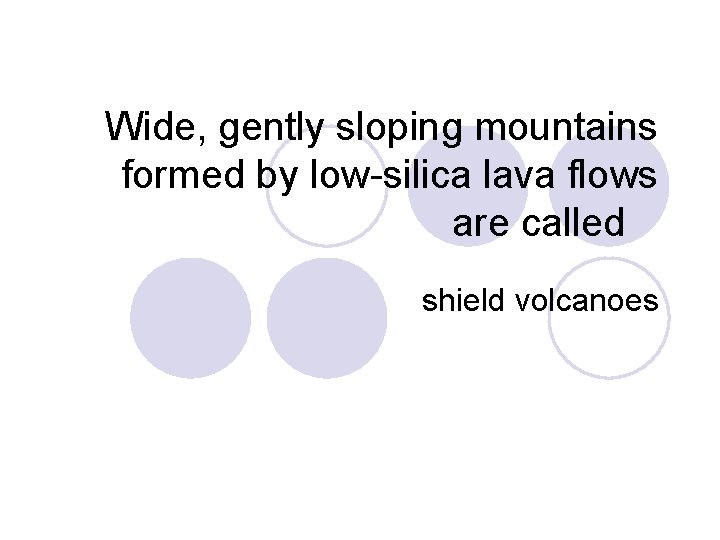 Wide, gently sloping mountains formed by low-silica lava flows are called shield volcanoes 