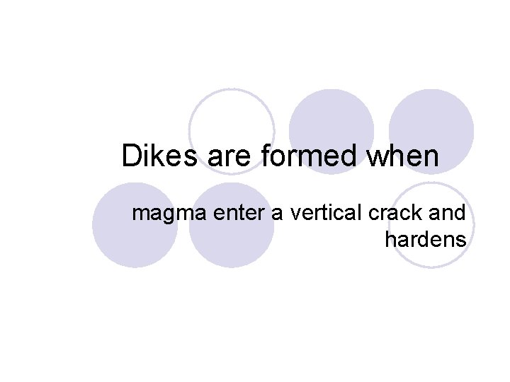 Dikes are formed when magma enter a vertical crack and hardens 