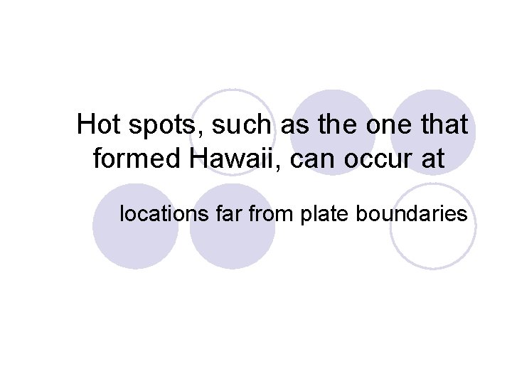 Hot spots, such as the one that formed Hawaii, can occur at locations far