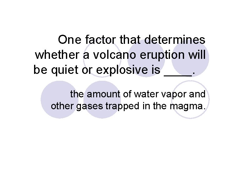 One factor that determines whether a volcano eruption will be quiet or explosive is