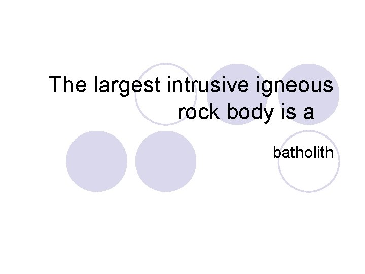 The largest intrusive igneous rock body is a batholith 