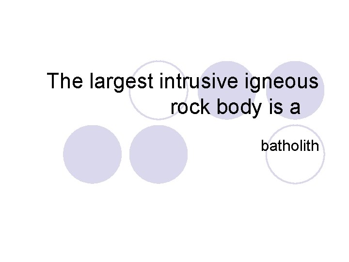 The largest intrusive igneous rock body is a batholith The largest intrusive igneous rock body is a batholith