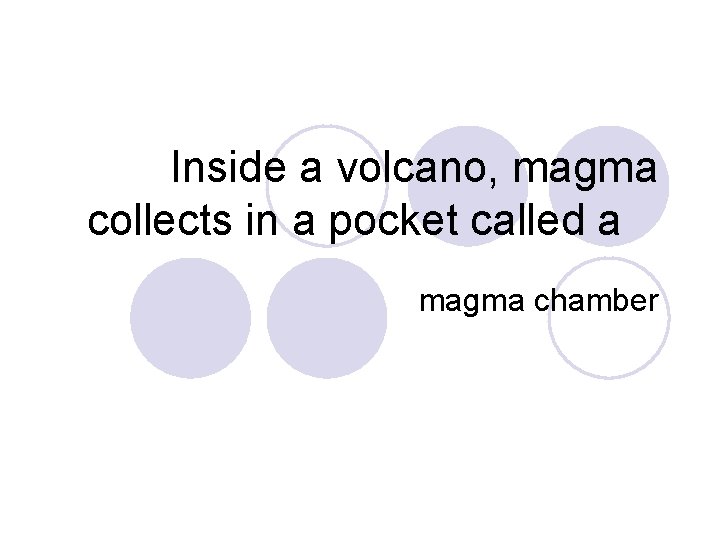 Inside a volcano, magma collects in a pocket called a magma chamber 