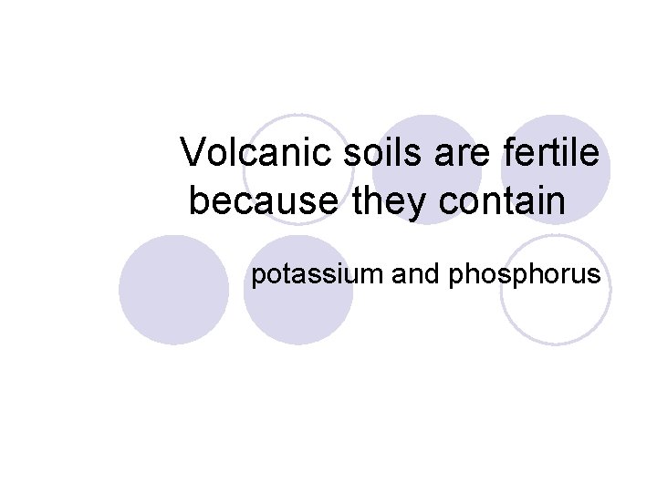 Volcanic soils are fertile because they contain potassium and phosphorus 