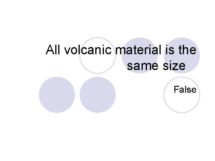 All volcanic material is the same size False 