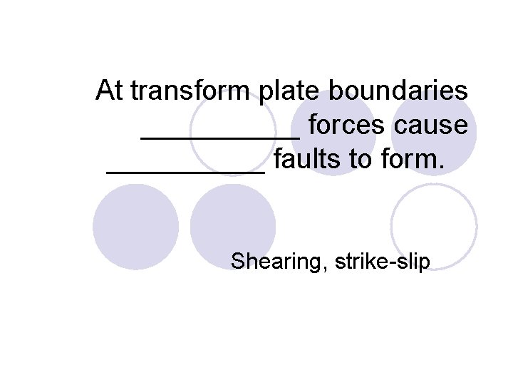 At transform plate boundaries _____ forces cause _____ faults to form. Shearing, strike-slip 