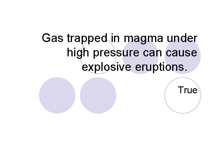 Gas trapped in magma under high pressure can cause explosive eruptions. True 