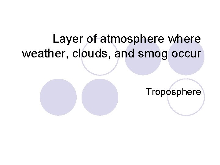 Layer of atmosphere weather, clouds, and smog occur Troposphere 