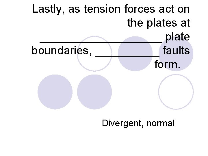 Lastly, as tension forces act on the plates at __________ plate boundaries, _____ faults