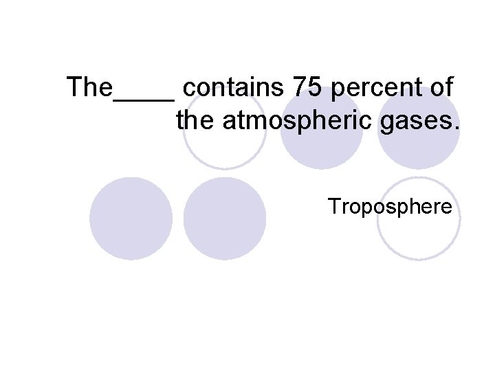 The____ contains 75 percent of the atmospheric gases. Troposphere 