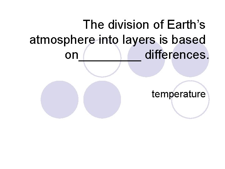 The division of Earth’s atmosphere into layers is based on_____ differences. temperature 