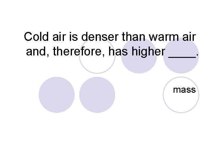 Cold air is denser than warm air and, therefore, has higher ____. mass 