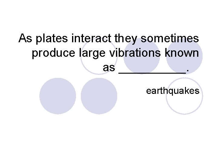 As plates interact they sometimes produce large vibrations known as _____. earthquakes 