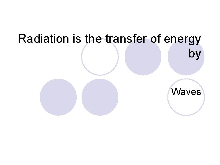 Radiation is the transfer of energy by Waves 