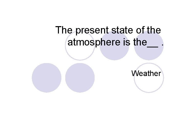 The present state of the atmosphere is the__. Weather 