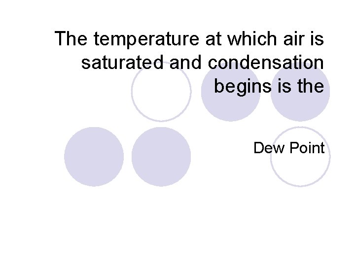 The temperature at which air is saturated and condensation begins is the Dew Point