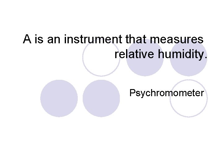 A is an instrument that measures relative humidity. Psychromometer 