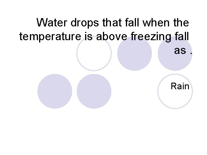 Water drops that fall when the temperature is above freezing fall as. Rain 