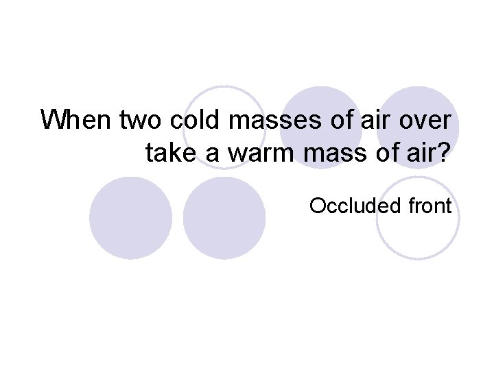 When two cold masses of air over take a warm mass of air? Occluded