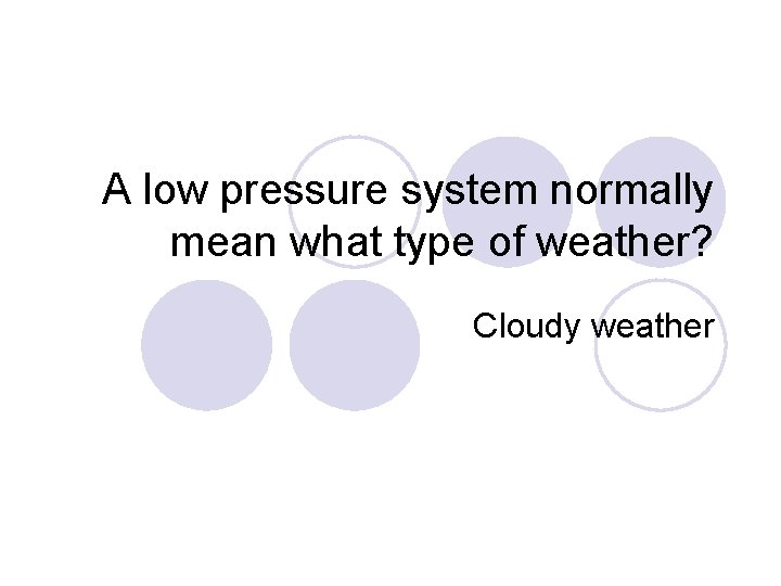 A low pressure system normally mean what type of weather? Cloudy weather 