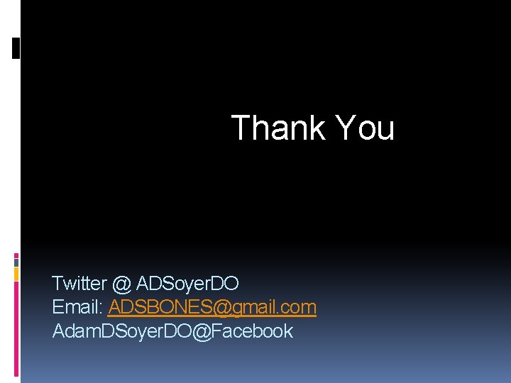 Thank You Twitter @ ADSoyer. DO Email: ADSBONES@gmail. com Adam. DSoyer. DO@Facebook 