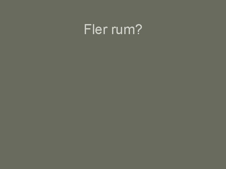 Fler rum? 