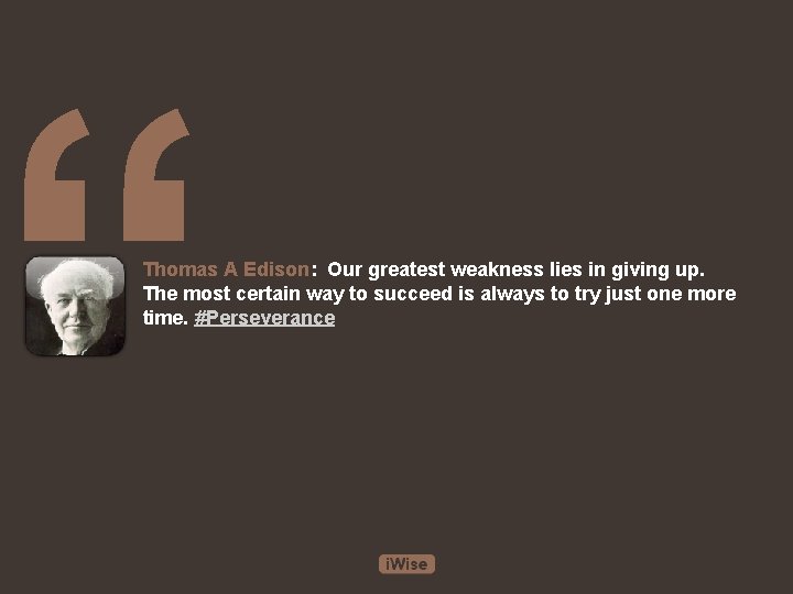 “ Thomas A Edison: Our greatest weakness lies in giving up. The most certain